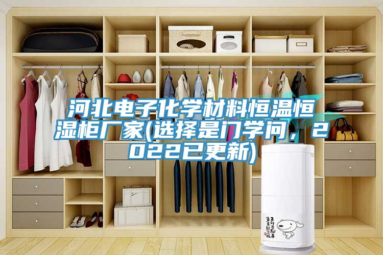 河北電子化學(xué)材料恒溫恒濕柜廠家(選擇是門學(xué)問，2022已更新)