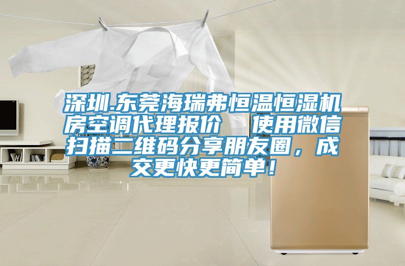 深圳.東莞海瑞弗恒溫恒濕機(jī)房空調(diào)代理報(bào)價(jià)  使用微信掃描二維碼分享朋友圈，成交更快更簡(jiǎn)單！