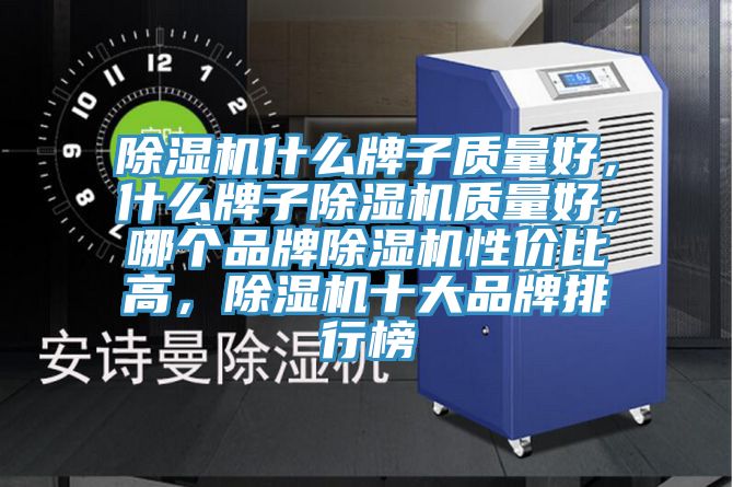 除濕機(jī)什么牌子質(zhì)量好，什么牌子除濕機(jī)質(zhì)量好，哪個(gè)品牌除濕機(jī)性?xún)r(jià)比高，除濕機(jī)十大品牌排行榜
