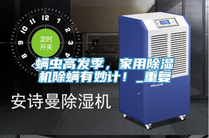 螨蟲高發(fā)季，家用除濕機(jī)除螨有妙計(jì)！_重復(fù)