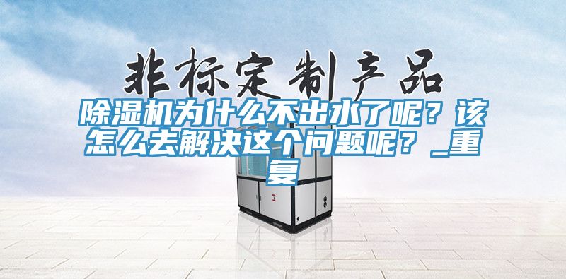 除濕機為什么不出水了呢?該怎么去解決這個問題呢?_重復