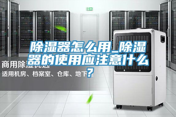 除濕器怎么用_除濕器的使用應注意什么?