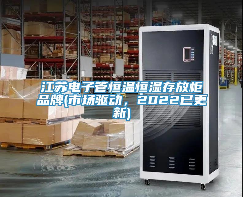 江蘇電子管恒溫恒濕存放柜品牌(市場驅(qū)動，2022已更新)