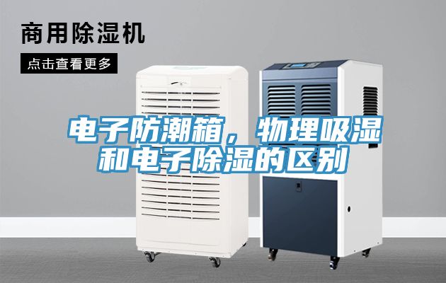 電子防潮箱，物理吸濕和電子除濕的區別