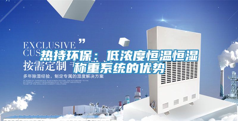 熱持環(huán)保：低濃度恒溫恒濕稱重系統(tǒng)的優(yōu)勢(shì)