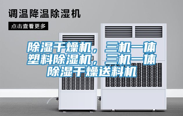 除濕干燥機(jī)，三機(jī)一體塑料除濕機(jī)，三機(jī)一體除濕干燥送料機(jī)