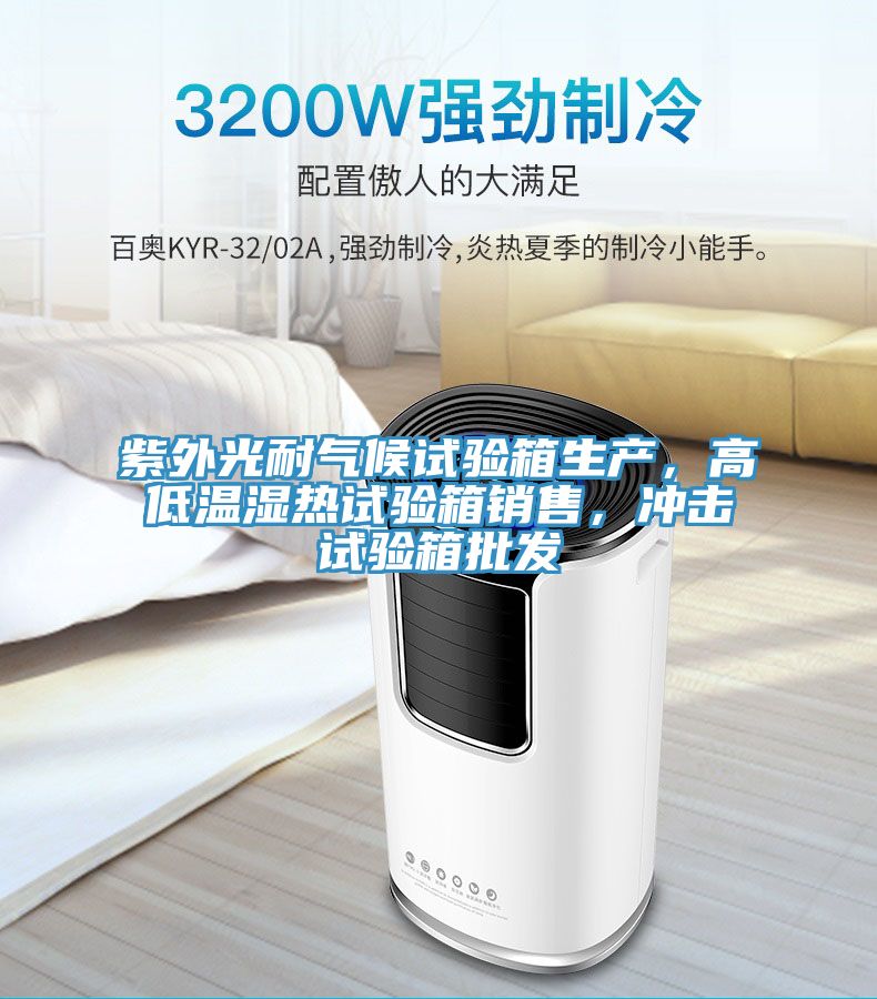 紫外光耐氣候試驗(yàn)箱生產(chǎn)，高低溫濕熱試驗(yàn)箱銷售，沖擊試驗(yàn)箱批發(fā)
