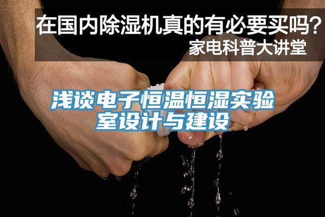 淺談電子恒溫恒濕實(shí)驗(yàn)室設(shè)計與建設(shè)