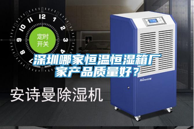 深圳哪家恒溫恒濕箱廠家產(chǎn)品質(zhì)量好？