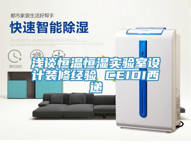 淺談恒溫恒濕實(shí)驗(yàn)室設(shè)計裝修經(jīng)驗(yàn) CEIDI西遞