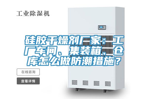 硅膠干燥劑廠家：工廠車間、集裝箱、倉(cāng)庫(kù)怎么做防潮措施？