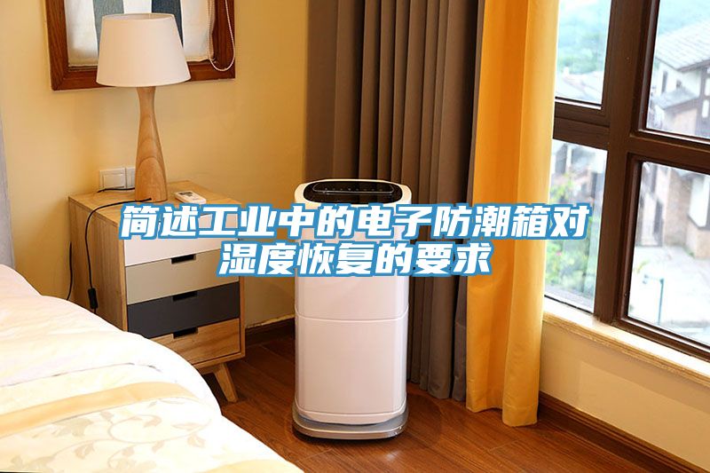 簡述工業(yè)中的電子防潮箱對濕度恢復(fù)的要求