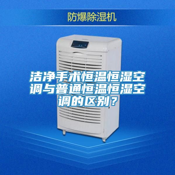 潔凈手術(shù)恒溫恒濕空調(diào)與普通恒溫恒濕空調(diào)的區(qū)別？