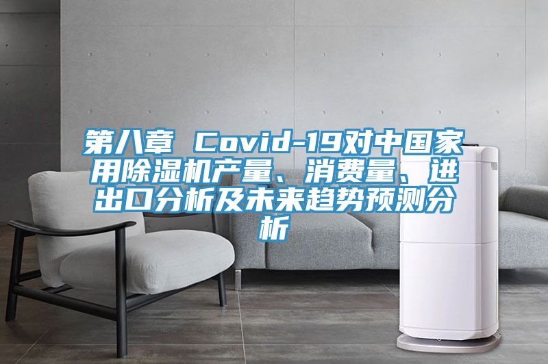 第八章 Covid-19對中國家用除濕機產(chǎn)量、消費量、進出口分析及未來趨勢預(yù)測分析