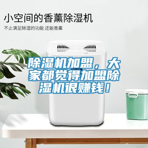 除濕機(jī)加盟，大家都覺(jué)得加盟除濕機(jī)很賺錢(qián)！