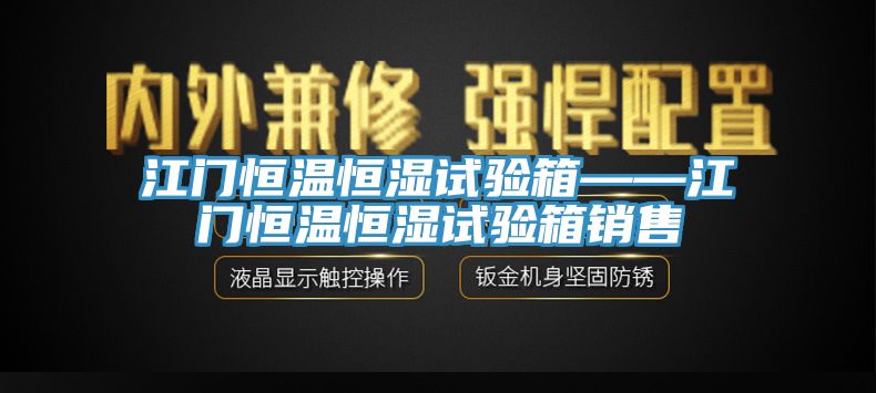 江門恒溫恒濕試驗(yàn)箱——江門恒溫恒濕試驗(yàn)箱銷售