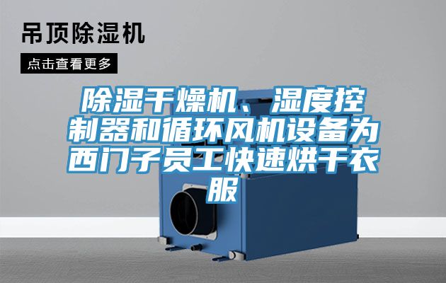 除濕干燥機(jī)、濕度控制器和循環(huán)風(fēng)機(jī)設(shè)備為西門子員工快速烘干衣服