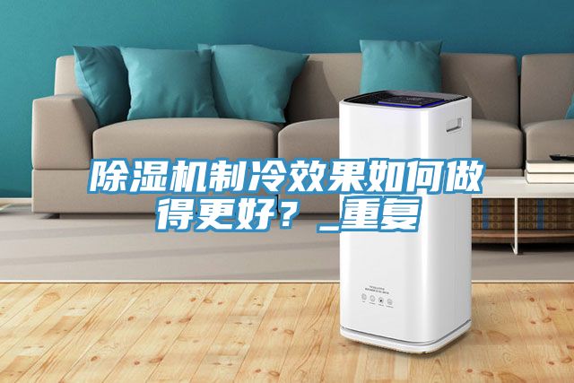 除濕機制冷效果如何做得更好?_重復
