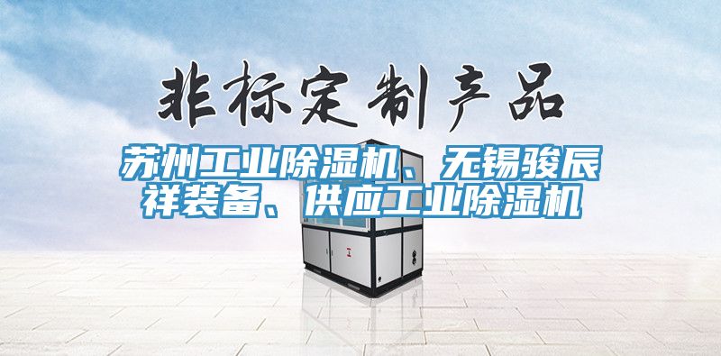 蘇州工業(yè)除濕機(jī)、無(wú)錫駿辰祥裝備、供應(yīng)工業(yè)除濕機(jī)