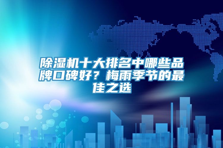 除濕機(jī)十大排名中哪些品牌口碑好？梅雨季節(jié)的最佳之選