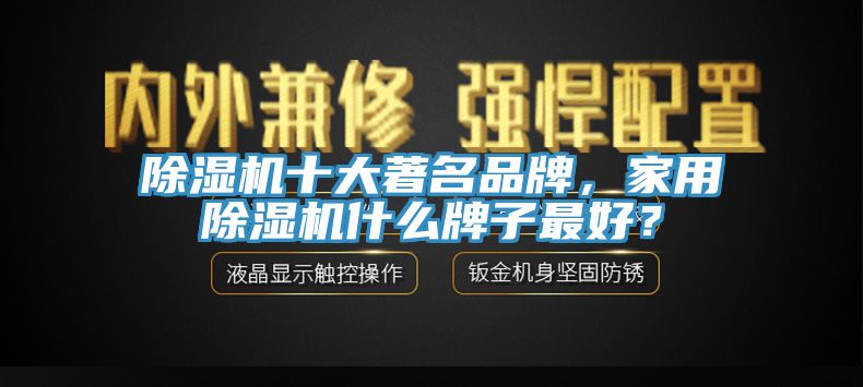 除濕機(jī)十大著名品牌，家用除濕機(jī)什么牌子最好？