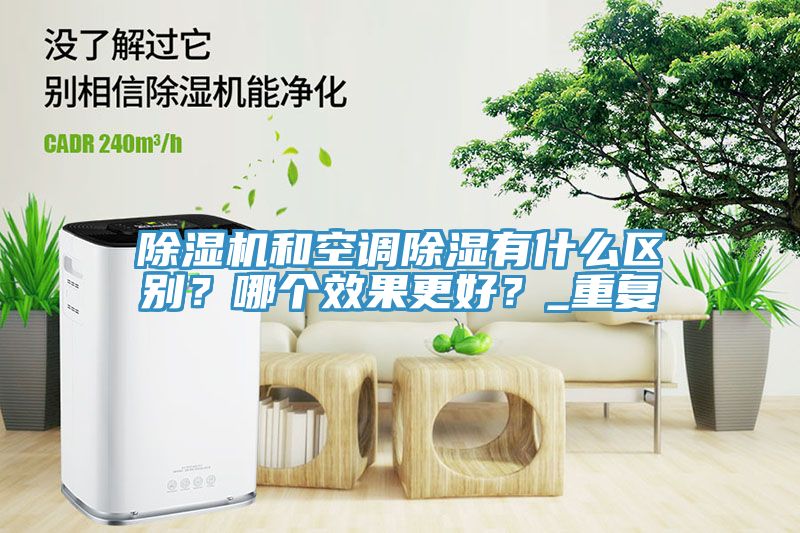 除濕機(jī)和空調(diào)除濕有什么區(qū)別？哪個(gè)效果更好？_重復(fù)