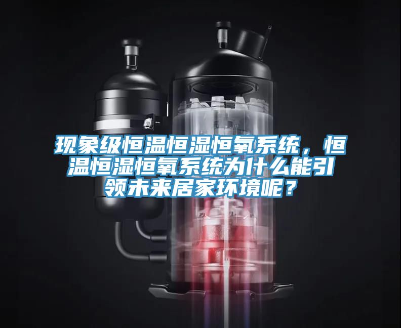 現(xiàn)象級(jí)恒溫恒濕恒氧系統(tǒng)，恒溫恒濕恒氧系統(tǒng)為什么能引領(lǐng)未來(lái)居家環(huán)境呢？
