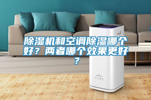 除濕機(jī)和空調(diào)除濕哪個(gè)好？?jī)烧吣膫€(gè)效果更好？