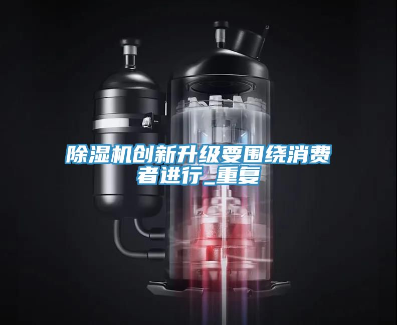 除濕機(jī)創(chuàng)新升級要圍繞消費(fèi)者進(jìn)行_重復(fù)