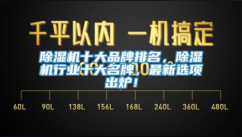 除濕機(jī)十大品牌排名，除濕機(jī)行業(yè)十大名牌，最新選項(xiàng)出爐！