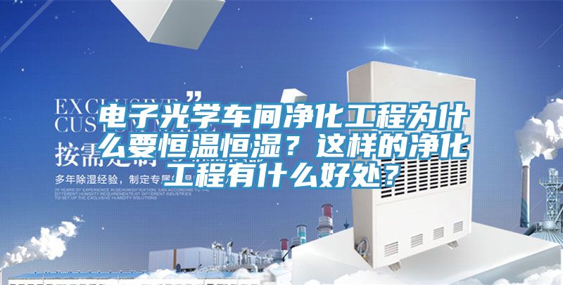 電子光學(xué)車間凈化工程為什么要恒溫恒濕？這樣的凈化工程有什么好處？