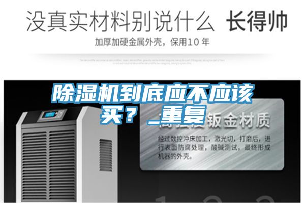 除濕機(jī)到底應(yīng)不應(yīng)該買？_重復(fù)