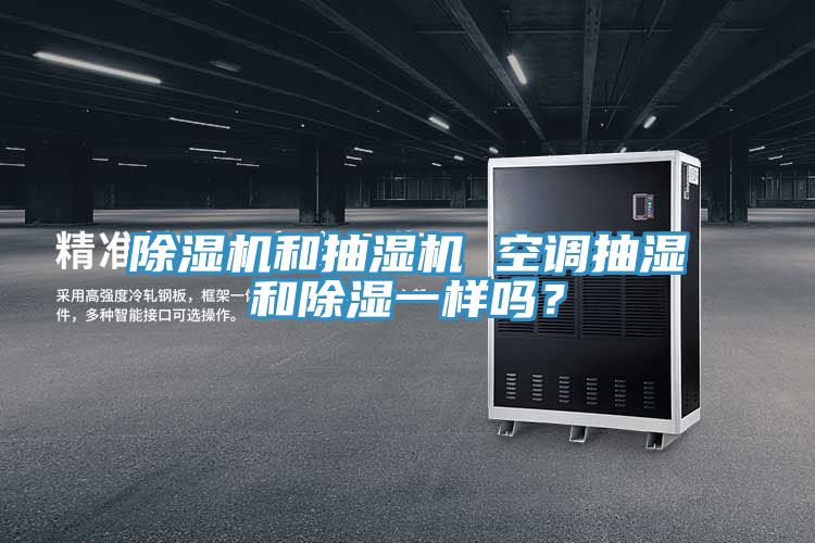 除濕機和抽濕機 空調(diào)抽濕和除濕一樣嗎？