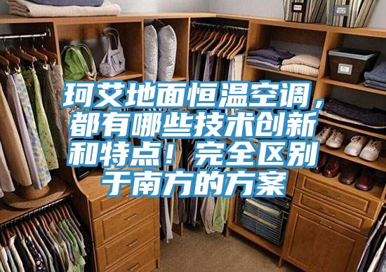 珂艾地面恒溫空調(diào)，都有哪些技術(shù)創(chuàng)新和特點(diǎn)！完全區(qū)別于南方的方案
