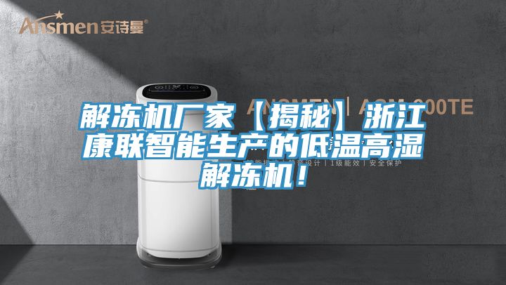 解凍機(jī)廠家【揭秘】浙江康聯(lián)智能生產(chǎn)的低溫高濕解凍機(jī)！