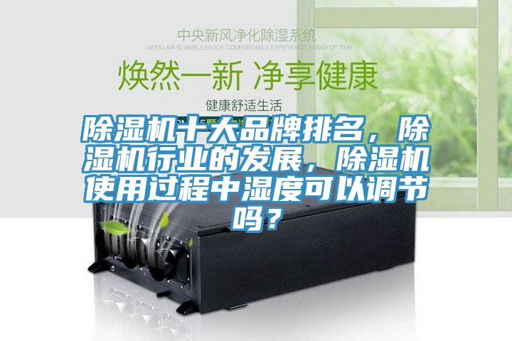 除濕機(jī)十大品牌排名，除濕機(jī)行業(yè)的發(fā)展，除濕機(jī)使用過(guò)程中濕度可以調(diào)節(jié)嗎？