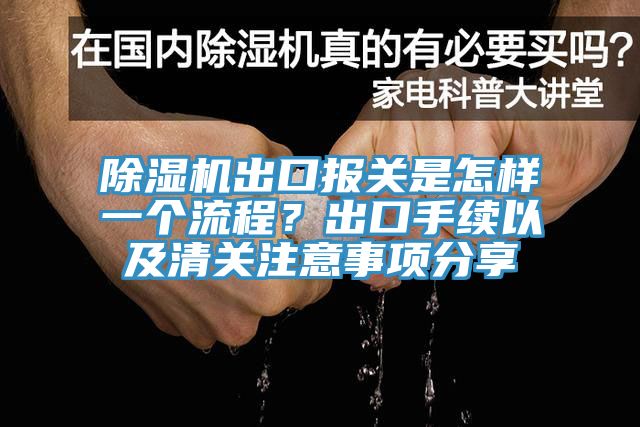 除濕機(jī)出口報關(guān)是怎樣一個流程？出口手續(xù)以及清關(guān)注意事項(xiàng)分享