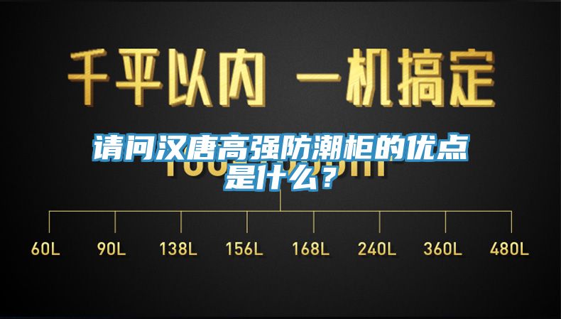 請問漢唐高強防潮柜的優(yōu)點是什么？