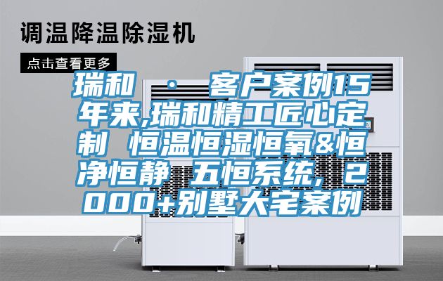 瑞和 · 客戶案例15年來(lái),瑞和精工匠心定制 恒溫恒濕恒氧&恒凈恒靜 五恒系統(tǒng), 2000+別墅大宅案例