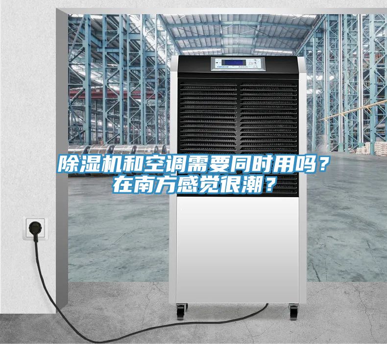除濕機(jī)和空調(diào)需要同時(shí)用嗎？在南方感覺(jué)很潮？