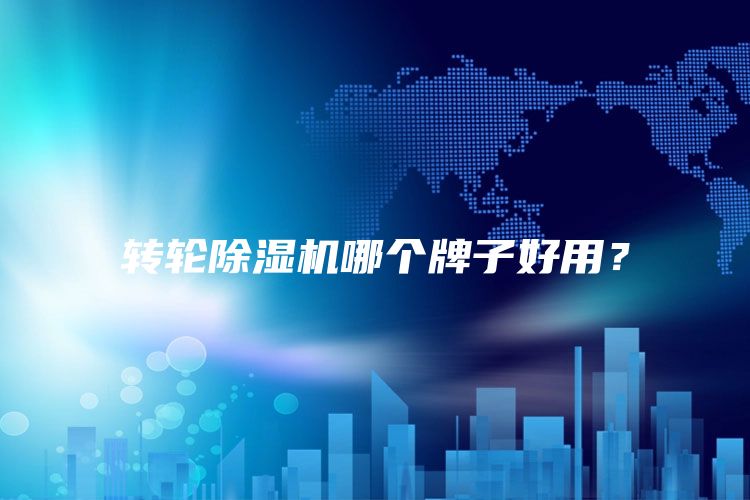 轉(zhuǎn)輪除濕機(jī)哪個(gè)牌子好用？