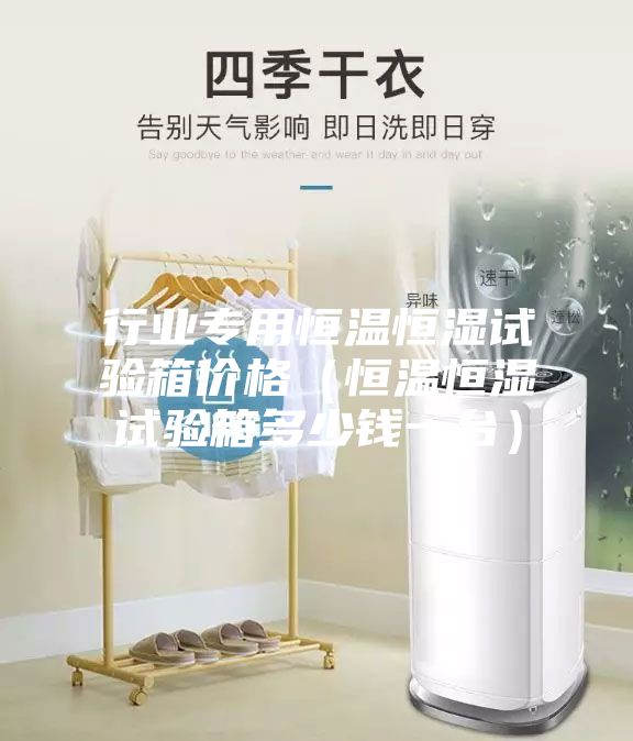 行業(yè)專用恒溫恒濕試驗(yàn)箱價(jià)格（恒溫恒濕試驗(yàn)箱多少錢一臺(tái)）