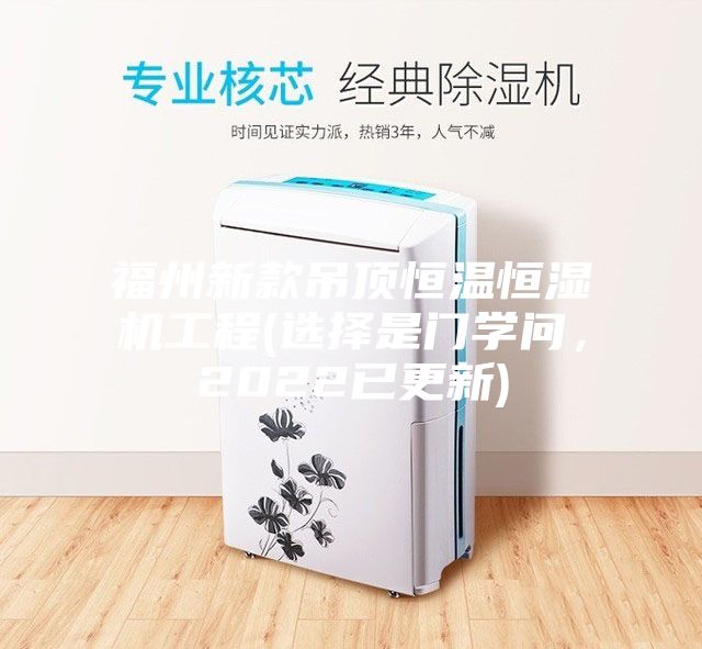 福州新款吊頂恒溫恒濕機(jī)工程(選擇是門學(xué)問，2022已更新)