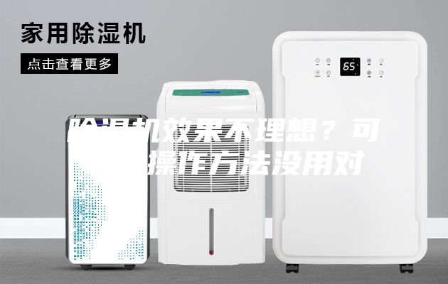 除濕機(jī)效果不理想？可能是操作方法沒(méi)用對(duì)
