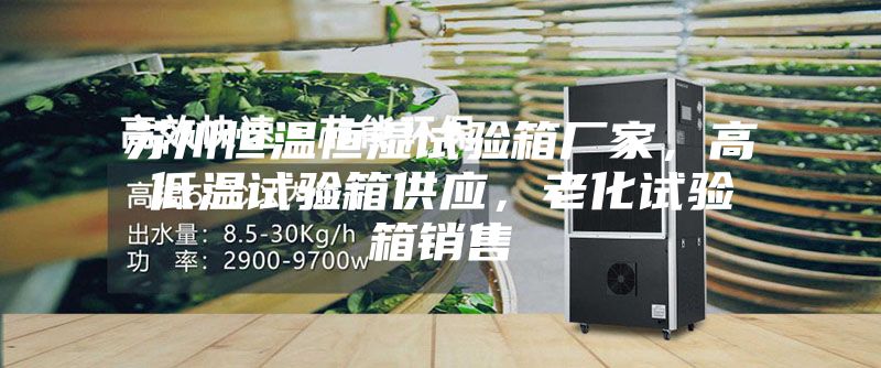 蘇州恒溫恒濕試驗箱廠家，高低溫試驗箱供應(yīng)，老化試驗箱銷售