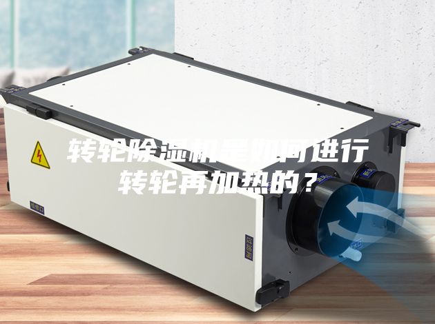 轉(zhuǎn)輪除濕機(jī)是如何進(jìn)行轉(zhuǎn)輪再加熱的？