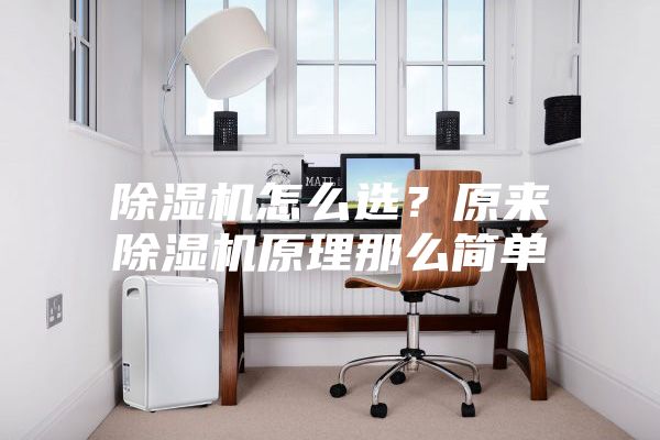 除濕機(jī)怎么選？原來(lái)除濕機(jī)原理那么簡(jiǎn)單