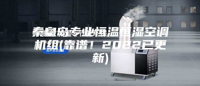 秦皇島專(zhuān)業(yè)恒溫恒濕空調(diào)機(jī)組(靠譜！2022已更新)