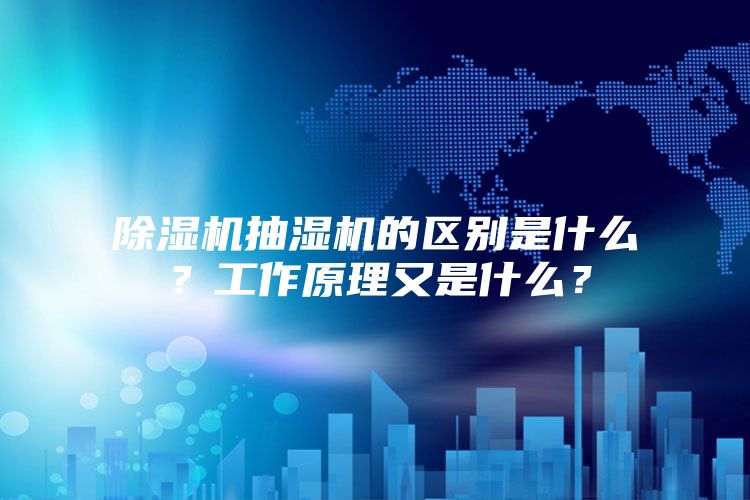 除濕機(jī)抽濕機(jī)的區(qū)別是什么？工作原理又是什么？
