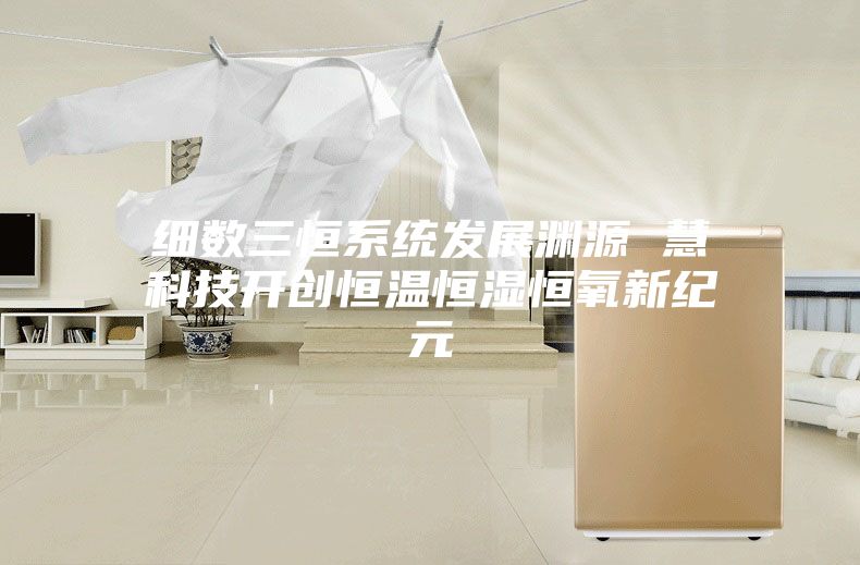 細(xì)數(shù)三恒系統(tǒng)發(fā)展淵源 慧科技開(kāi)創(chuàng)恒溫恒濕恒氧新紀(jì)元